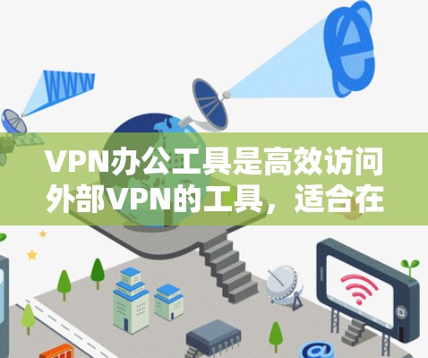 VPN办公工具是高效访问外部VPN的工具，适合在办公、学习、旅行等不同场景使用。以下是具体的选择和使用建议