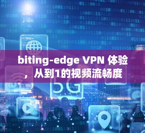 biting-edge VPN 体验,从到1的视频流畅度