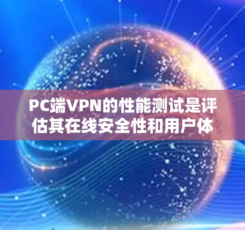 PC端VPN的性能测试是评估其在线安全性和用户体验的重要步骤。以下是对PC端VPN性能测试的详细说明