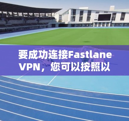 要成功连接FastlaneVPN,您可以按照以下步骤进行