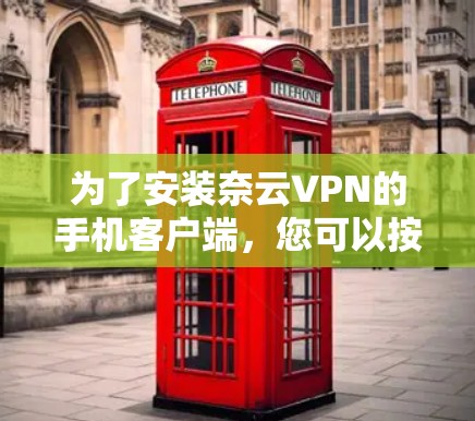 为了安装奈云VPN的手机客户端,您可以按照以下步骤操作
