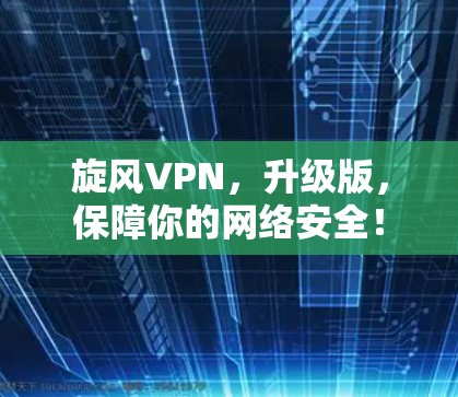 旋风VPN,升级版,保障你的网络安全!