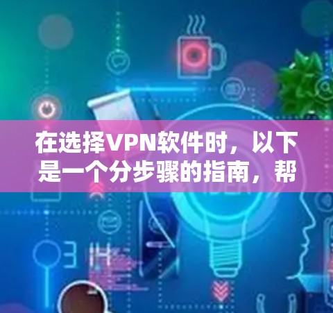 在选择VPN软件时，以下是一个分步骤的指南，帮助您做出明智的选择