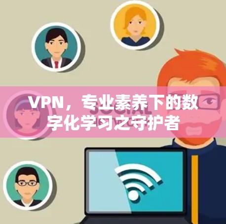 VPN，专业素养下的数字化学习之守护者