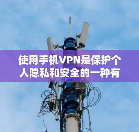 使用手机VPN是保护个人隐私和安全的一种有效方式。以下是一个结构化的指南，帮助你系统地学习和使用VPN