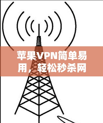 苹果VPN简单易用，轻松秒杀网络