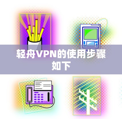 轻舟VPN的使用步骤如下 轻舟VPN的使用步骤如下