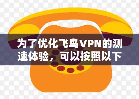 为了优化飞鸟VPN的测速体验，可以按照以下步骤进行调整