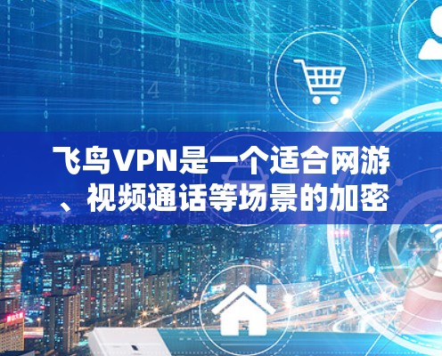 飞鸟VPN是一个适合网游、视频通话等场景的加密VPN服务。以下是使用飞鸟VPN的技巧和步骤 飞鸟VPN是一个适合网游、视频通话等场景的加密VPN服务。以下是使用飞鸟VPN的技巧和步骤