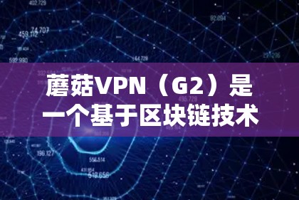 蘑菇VPN（G2）是一个基于区块链技术的加密VPN服务，旨在提供安全、匿名和高效的网络连接。蘑菇VPN的软件包版本通常指其内部的软件包版本，用于支持不同的功能和性能需求