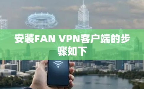安装FAN VPN客户端的步骤如下