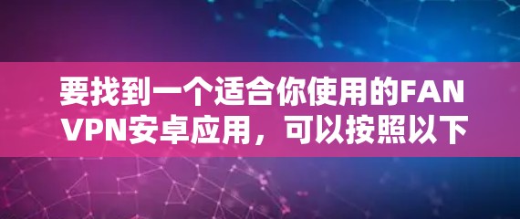 要找到一个适合你使用的FAN VPN安卓应用，可以按照以下步骤进行