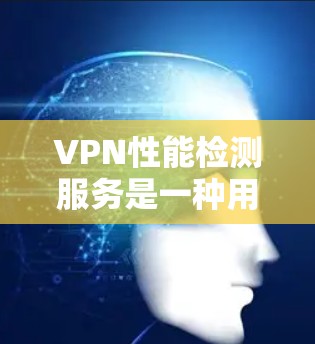 VPN性能检测服务是一种用于监控和验证VPN连接性能的工具,帮助用户了解网络流量、延迟和连接状态。以下是一些关于VPN性能检测服务的常见问题及其解答 VPN性能检测服务是一种用于监控和验证VPN连接性能的工具,帮助用户了解网络流量、延迟和连接状态。以下是一些关于VPN性能检测服务的常见问题及其解答