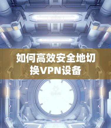 如何高效安全地切换VPN设备