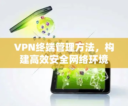 VPN终端管理方法，构建高效安全网络环境