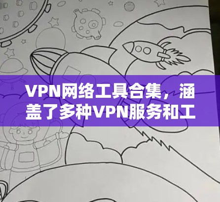 VPN网络工具合集，涵盖了多种VPN服务和工具，适合不同的需求。以下是一些常见的VPN工具和软件推荐，供您参考