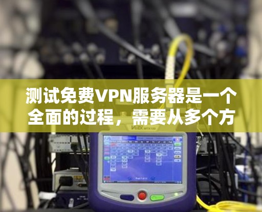 测试免费VPN服务器是一个全面的过程,需要从多个方面进行了解和验证。以下是详细的步骤指南 测试免费VPN服务器是一个全面的过程,需要从多个方面进行了解和验证。以下是详细的步骤指南
