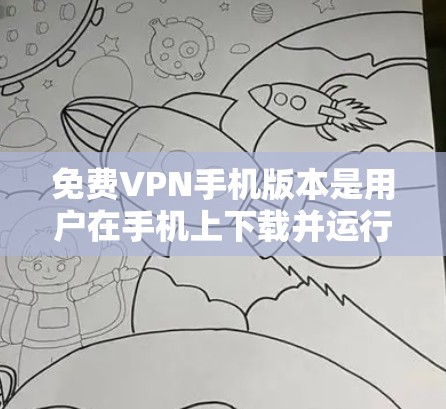 免费VPN手机版本是用户在手机上下载并运行的VPN软件，旨在保护用户隐私，不受他人镜像的内容。以下是几款常见的免费VPN应用和网站，供你参考