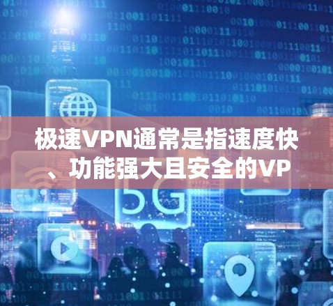 极速VPN通常是指速度快、功能强大且安全的VPN服务。如果你想测试它的速度，可以尝试以下方法