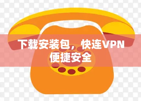 下载安装包，快连VPN便捷安全