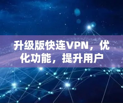 升级版快连VPN,优化功能,提升用户体验 升级版快连VPN,优化功能,提升用户体验