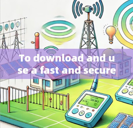 To download and use a fast and secure VPN effectively,follow these organized steps: