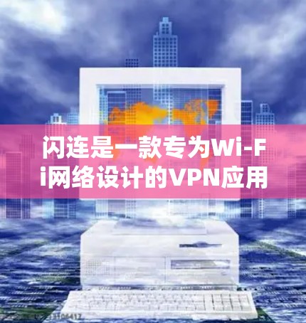 闪连是一款专为Wi-Fi网络设计的VPN应用，旨在帮助用户更好地连接Wi-Fi网络，尤其是在高速度情况下。以下是关于闪连的详细步骤和信息