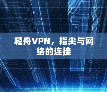 轻舟VPN，指尖与网络的连接