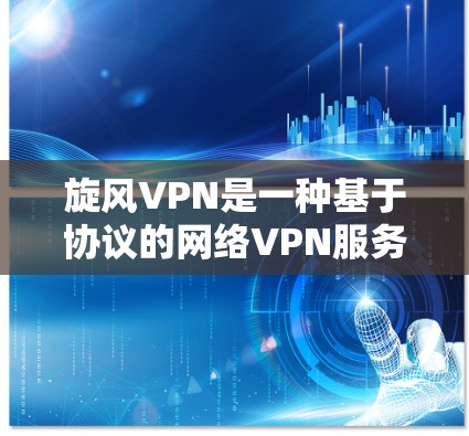 旋风VPN是一种基于协议的网络VPN服务，旨在提供安全、可靠的网络连接。如果您需要测试旋风VPN的连接，可以通过以下步骤进行
