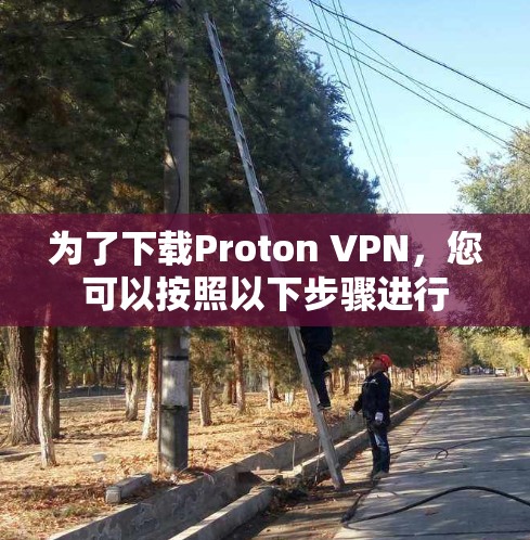 为了下载Proton VPN,您可以按照以下步骤进行 为了下载Proton VPN,您可以按照以下步骤进行