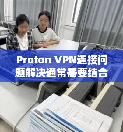 Proton VPN连接问题解决通常需要结合多个因素进行排查和配置。以下是一些常见的问题解决步骤和方法 Proton VPN连接问题解决通常需要结合多个因素进行排查和配置。以下是一些常见的问题解决步骤和方法