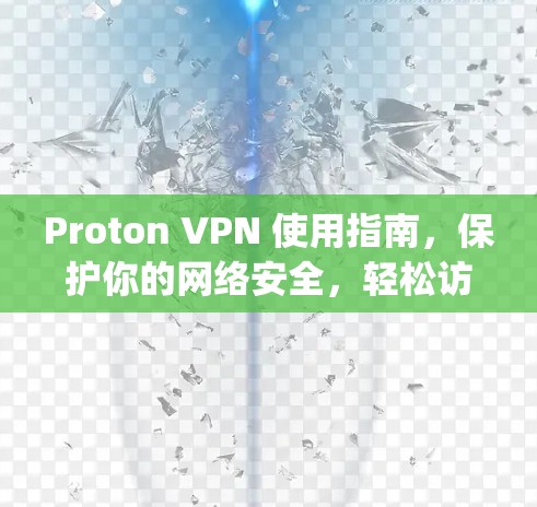 Proton VPN 使用指南，保护你的网络安全，轻松访问 anywhere