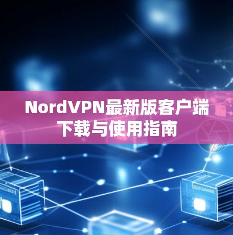 NordVPN最新版客户端下载与使用指南