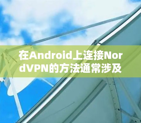 在Android上连接NordVPN的方法通常涉及使用第三方应用、API接口或第三方网关。以下是一些常见方法