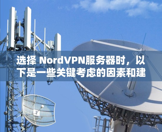选择 NordVPN服务器时,以下是一些关键考虑的因素和建议,帮助你更好地选择适合自己的服务器 选择 NordVPN服务器时,以下是一些关键考虑的因素和建议,帮助你更好地选择适合自己的服务器