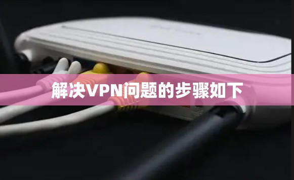 解决VPN问题的步骤如下