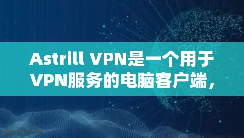 Astrill VPN是一个用于VPN服务的电脑客户端，支持在电脑上安装并使用VPN功能。以下是一些关于Astrill VPN电脑客户端的使用方法和常见问题