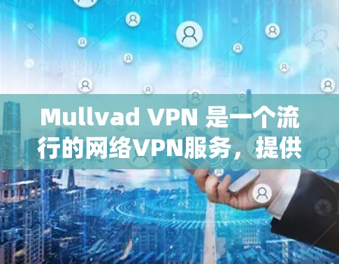 Mullvad VPN 是一个流行的网络VPN服务，提供多种版本，包括手机版（Mullvad VPN手机版）和 desktop版。以下是使用 Mullvad VPN 在手机上的步骤和注意事项