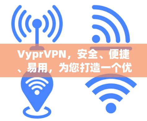 VyprVPN，安全、便捷、易用，为您打造一个优质的VPN解决方案