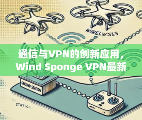 通信与VPN的创新应用,Wind Sponge VPN最新版
