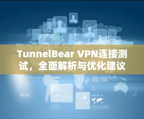 TunnelBear VPN连接测试，全面解析与优化建议