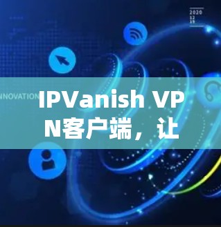 IPVanish VPN客户端，让网络连接更安全高效