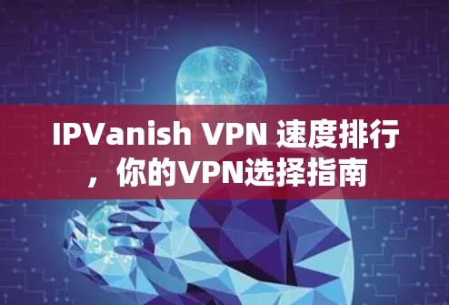 IPVanish VPN 速度排行，你的VPN选择指南