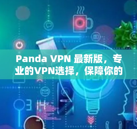 Panda VPN 最新版,专业的VPN选择,保障你的通信安全