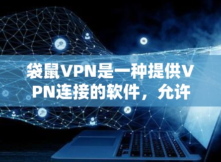 袋鼠VPN是一种提供VPN连接的软件，允许用户远程访问互联网。以下是一些推荐的袋鼠VPN软件链接和第三方工具，供您下载使用