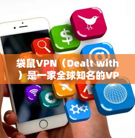 袋鼠VPN（Dealt with）是一家全球知名的VPN服务提供商，专注于提供安全、可靠和多样化VPN解决方案。以下是袋鼠VPN的主要功能介绍