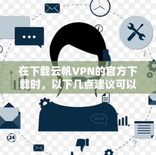 在下载云帆VPN的官方下载时，以下几点建议可以帮助你安全可靠地完成下载
