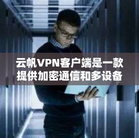 云帆VPN客户端是一款提供加密通信和多设备连接的VPN服务，旨在帮助用户访问全球的网络服务。以下是关于云帆VPN客户端的一些关键信息