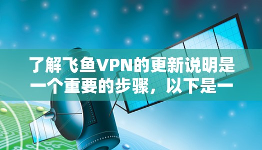 了解飞鱼VPN的更新说明是一个重要的步骤，以下是一步步的指南