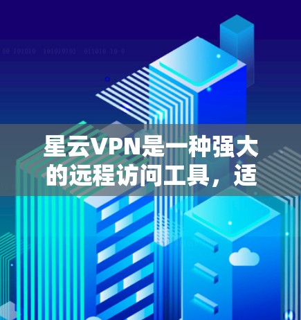 星云VPN是一种强大的远程访问工具，适合远程办公和视频会议。以下是使用星云VPN的详细步骤
